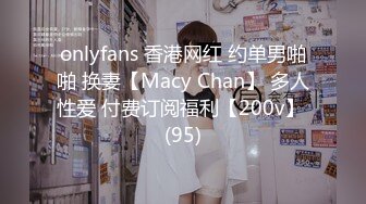 onlyfans 香港网红 约单男啪啪 换妻【Macy Chan】 多人性爱 付费订阅福利【200v】 (95)