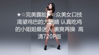 ★☆完美露脸★☆众美女口技渴望鸡巴的大眼睛 认真吃鸡的小姐姐最迷人 裹爽再操  高清720P版