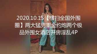 2020.10.15【横扫全国外围圈】两大猛男重金约炮两个极品外围女酒店开房淫乱4P