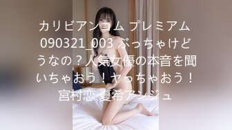 カリビアンコム プレミアム 090321_003 ぶっちゃけどうなの？人気女優の本音を聞いちゃおう！ヤっちゃおう！宮村恋 夏希アンジュ