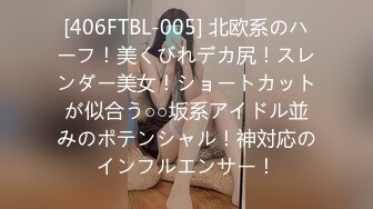 [406FTBL-005] 北欧系のハーフ！美くびれデカ尻！スレンダー美女！ショートカットが似合う○○坂系アイドル並みのポテンシャル！神対応のインフルエンサー！