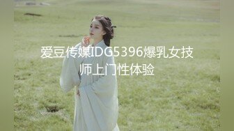 爱豆传媒IDG5396爆乳女技师上门性体验