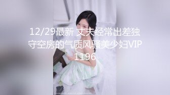 12/29最新 丈夫经常出差独守空房的气质风骚美少妇VIP1196