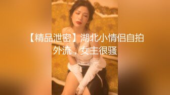 【精品泄密】湖北小情侣自拍外流，女主很骚