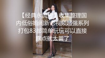  【经典永流传】收集整理国内低俗婚闹新老视频超强系列打包83部简单玩玩可以直接露点就太黄了