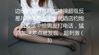 边给男友打电话边被操超级反差JK学妹和金主爸爸酒店约炮，做爱途中给男友打电话，猛然加速差点被发现，超刺激 (3)