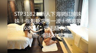 STP31821 新人下海網紅臉妹妹！強烈要求秀一波！情趣換裝168CM，微毛騷穴振動棒抽插，翹起大肥臀