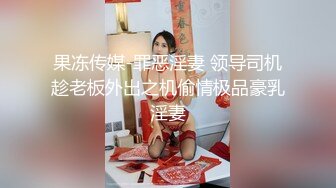 果冻传媒-罪恶淫妻 领导司机趁老板外出之机偷情极品豪乳淫妻