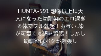 HUNTA-591 想像以上に大人になった幼馴染のエロ過ぎる体でフル勃起！お互い..染が可愛くて超ド緊張！しかし幼馴染はボクが緊張し