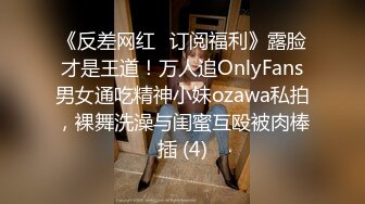 《反差网红✅订阅福利》露脸才是王道！万人追OnlyFans男女通吃精神小妹ozawa私拍，裸舞洗澡与闺蜜互殴被肉棒插 (4)