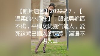 【新片速遞】2022.2.7，【温柔的小师妹】，眼镜男艳福不浅，平胸女优骚气逼人，爱死这鸡巴插入的快感，淫语不堪入耳