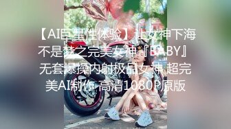 【AI巨星性体验】让女神下海不是梦之完美女神『BABY』无套爆操内射极品女神 超完美AI制作 高清1080P原版