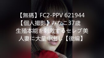 【無碼】FC2-PPV 621944 【個人撮影】みなこ37歳　生殖本能を刺激するセレブ美人妻に大量中出し【後編】