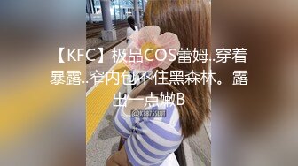 【KFC】极品COS蕾姆..穿着暴露..窄内包不住黑森林。露出一点嫩B