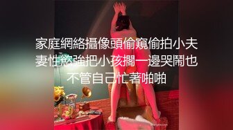 家庭網絡攝像頭偷窺偷拍小夫妻性慾強把小孩擱一邊哭鬧也不管自己忙著啪啪