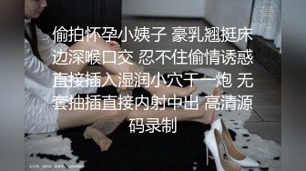 偷拍怀孕小姨子 豪乳翘挺床边深喉口交 忍不住偷情诱惑直接插入湿润小穴干一炮 无套抽插直接内射中出 高清源码录制