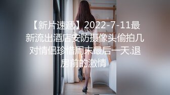 【新片速遞】2022-7-11最新流出酒店安防摄像头偷拍几对情侣珍惜周末最后一天.退房前的激情 