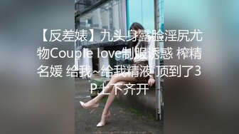 【反差婊】九头身露脸淫尻尤物Couple love制服诱惑 榨精名媛 给我~给我精液 顶到了3P上下齐开