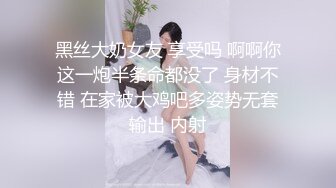 黑丝大奶女友 享受吗 啊啊你这一炮半条命都没了 身材不错 在家被大鸡吧多姿势无套输出 内射