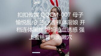 扣扣传媒 QQCM-007 母子愉悦乱伦 兰心洁 裸体厨娘 开档连体黑丝 妈妈喷血诱惑 强上蜜桃臀爆肏嫩穴