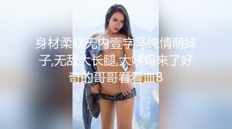 身材柔软无内壹字马纯情萌妹子,无敌大长腿,大姨妈来了好奇的哥哥看看血B