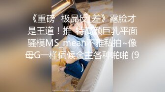 《重磅☛极品反_差》露脸才是王道！推_特高颜巨乳平面骚模MS_mean不雅私拍~像母G一样伺候金主各种啪啪 (9)