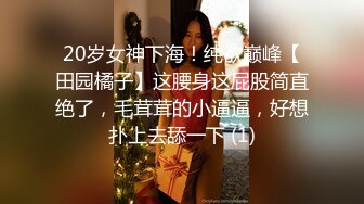 20岁女神下海！纯欲巅峰【田园橘子】这腰身这屁股简直绝了，毛茸茸的小逼逼，好想扑上去舔一下 (1)