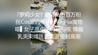 ?萝莉少女? 最新私拍百万粉丝Cos签约模特▌Nagisa魔物喵▌女子高中生の昼与夜 情趣乳夹束缚跳蛋震逼强制高潮