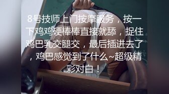 8号技师上门按摩服务，按一下鸡鸡硬棒棒直接就舔，捉住鸡巴乳交腿交，最后插进去了，鸡巴感觉到了什么~超级精彩对白！