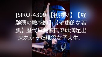 [SIRO-4309]【初撮り】【経験薄の敏感娘】【健康的な若肌】歴代早漏彼氏では満足出来なかった現役女子大生。