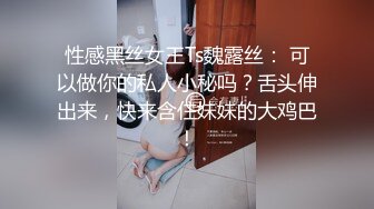 性感黑丝女王Ts魏露丝： 可以做你的私人小秘吗？舌头伸出来，快来含住妹妹的大鸡巴！