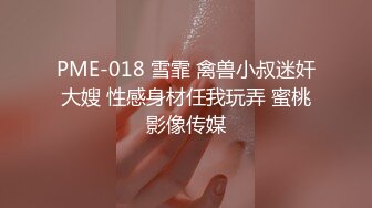 PME-018 雪霏 禽兽小叔迷奸大嫂 性感身材任我玩弄 蜜桃影像传媒