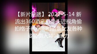 【新片速遞】 2022-5-14 新流出360酒店摄像头近视角偷拍格子裤小哥和苗条女友各种姿势侧入呻吟给力