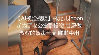 【AI换脸视频】林允儿[Yoona]为了老公拿到投资 甘愿做叔叔的奴隶一周 啪啪中出