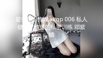 星空无限传媒 xkqp 006 私人健身女教练的私密训练 邓紫晴