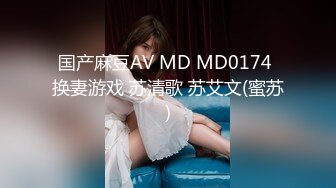 国产麻豆AV MD MD0174 换妻游戏 苏清歌 苏艾文(蜜苏)