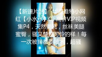 【新速片遞】  华裔推特小网红【小水水】OF高价VIP视频集P4，天然美乳，丝袜美腿蜜臀，骚又楚楚可怜的样！每一次被操都要喷水，超骚