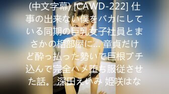 (中文字幕) [CAWD-222] 仕事の出来ない僕をバカにしている同期の巨乳女子社員とまさかの相部屋に… 童貞だけど酔っ払った勢いで巨根ブチ込んで完全ハメ堕ち服従させた話。 深田えいみ 姫咲はな