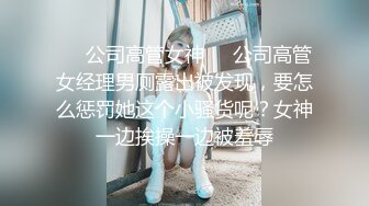 ❤️公司高管女神❤️公司高管女经理男厕露出被发现，要怎么惩罚她这个小骚货呢？女神一边挨操一边被羞辱