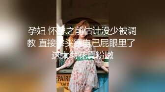 孕妇 怀孕之前估计没少被调教 直接拳头塞自己屁眼里了 这大菊花真粉嫩