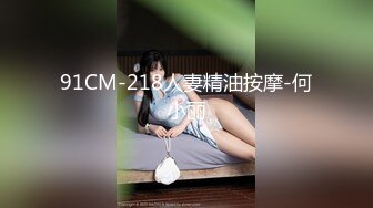 91CM-218人妻精油按摩-何小丽