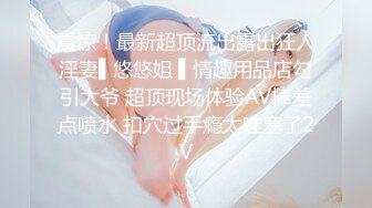 震惊！最新超顶流出露出狂人淫妻▌悠悠姐 ▌情趣用品店勾引大爷 超顶现场体验AV棒差点喷水 扣穴过手瘾太哇塞了2V