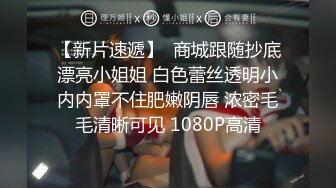 【新片速遞】  商城跟随抄底漂亮小姐姐 白色蕾丝透明小内内罩不住肥嫩阴唇 浓密毛毛清晰可见 1080P高清