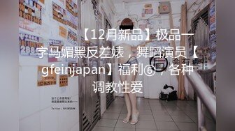 ⚫️⚫️【12月新品】极品一字马媚黑反差婊，舞蹈演员【gfeinjapan】福利⑥，各种调教性爱