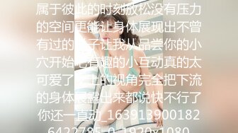 《贵在真实秘✿精品破解》“老公不要停，好舒服”近景欣赏10对男女滚床单~激情四射堪比A片现场~出轨人妻换上连体情趣与小伙大战