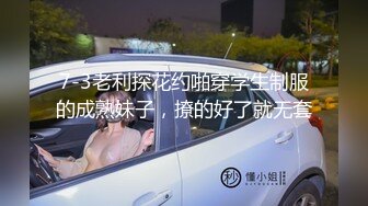 7-3老利探花约啪穿学生制服的成熟妹子，撩的好了就无套