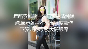 舞蹈系無敵一字馬漂亮清純嫩妹,展示各種不同高難度動作下臊茓的形態,大開眼界