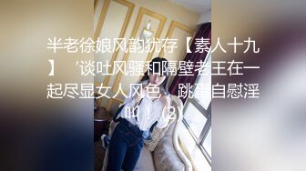 半老徐娘风韵犹存【素人十九】‘谈吐风骚和隔壁老王在一起尽显女人风色，跳蛋自慰淫叫！ (2)