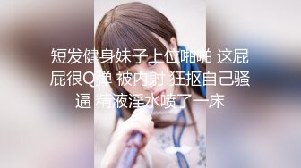 短发健身妹子上位啪啪 这屁屁很Q弹 被内射 狂抠自己骚逼 精液淫水喷了一床