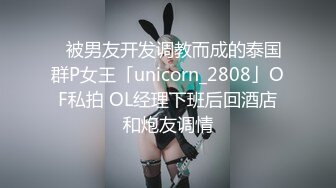 ✨被男友开发调教而成的泰国群P女王「unicorn_2808」OF私拍 OL经理下班后回酒店和炮友调情